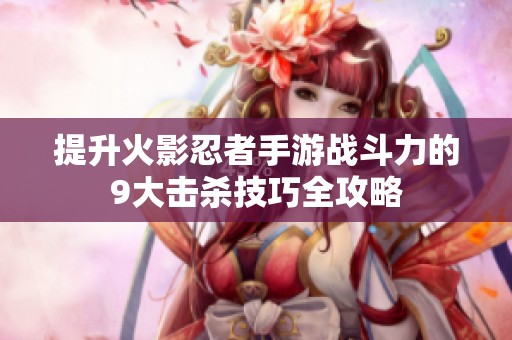 提升火影忍者手游戰(zhàn)斗力的9大擊殺技巧全攻略