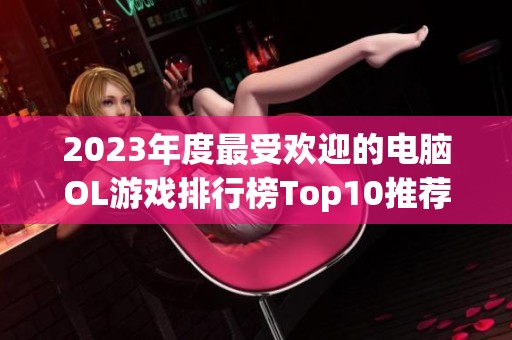 2023年度最受歡迎的電腦OL游戲排行榜Top10推薦與分析 2023年度最受歡迎的電腦OL游戲排行榜Top10推薦與分析