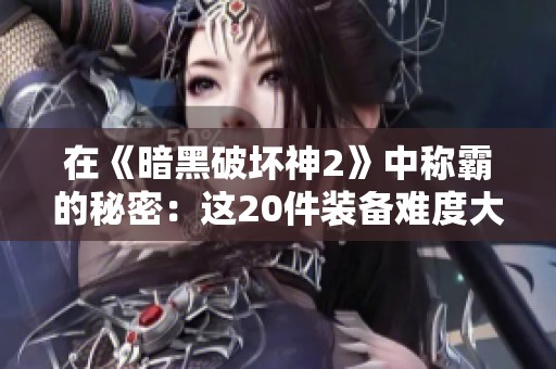 在《暗黑破壞神2》中稱霸的秘密：這20件裝備難度大到讓人哭泣！