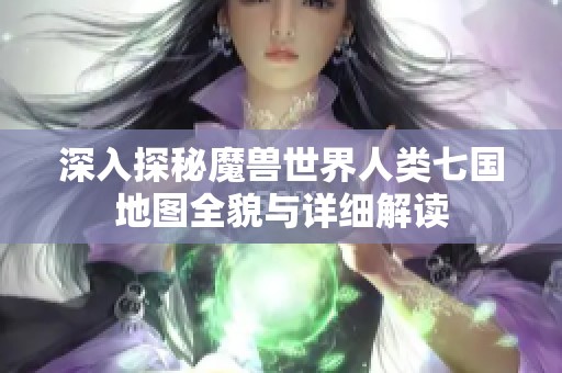 深入探秘魔獸世界人類七國地圖全貌與詳細(xì)解讀