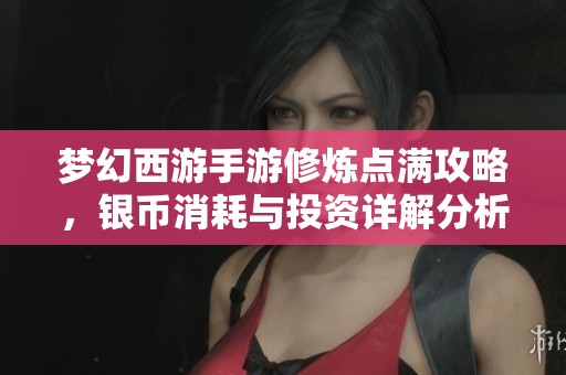 夢幻西游手游修煉點(diǎn)滿攻略，銀幣消耗與投資詳解分析