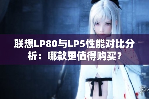 聯(lián)想LP80與LP5性能對比分析：哪款更值得購買？