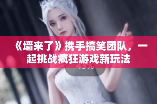 《墻來(lái)了》攜手搞笑團(tuán)隊(duì)，一起挑戰(zhàn)瘋狂游戲新玩法