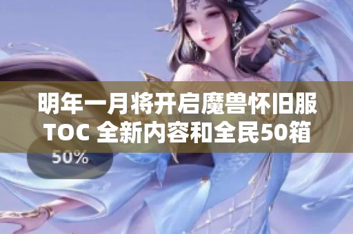 明年一月將開啟魔獸懷舊服TOC 全新內(nèi)容和全民50箱子重磅上線