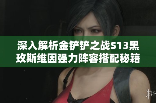 深入解析金鏟鏟之戰(zhàn)S13黑玫斯維因強力陣容搭配秘籍