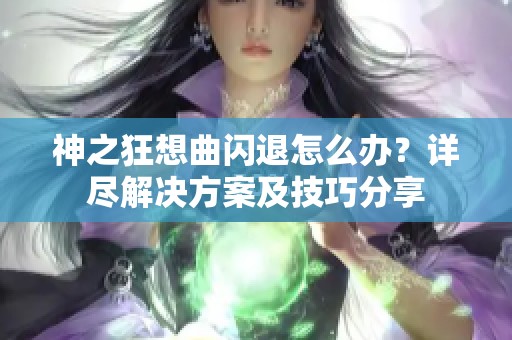 神之狂想曲閃退怎么辦？詳盡解決方案及技巧分享