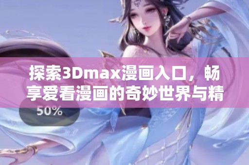 探索3Dmax漫畫入口，暢享愛看漫畫的奇妙世界與精彩故事