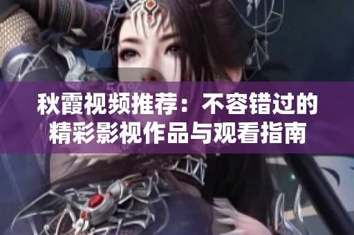 秋霞視頻推薦：不容錯(cuò)過的精彩影視作品與觀看指南