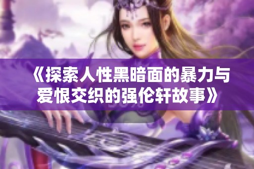 《探索人性黑暗面的暴力與愛恨交織的強(qiáng)倫軒故事》