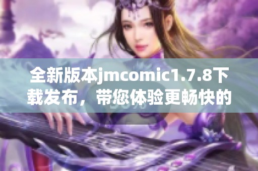 全新版本jmcomic1.7.8下載發(fā)布，帶您體驗(yàn)更暢快的漫畫閱讀之旅