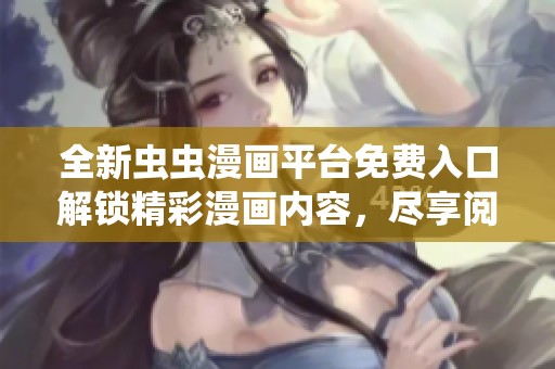 全新蟲蟲漫畫平臺免費入口解鎖精彩漫畫內(nèi)容，盡享閱讀快感