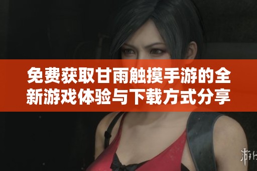 免費獲取甘雨觸摸手游的全新游戲體驗與下載方式分享