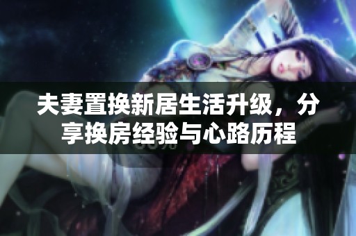 夫妻置換新居生活升級(jí)，分享?yè)Q房經(jīng)驗(yàn)與心路歷程