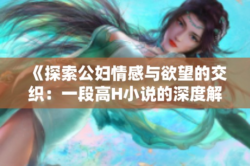 《探索公婦情感與欲望的交織：一段高H小說的深度解析》