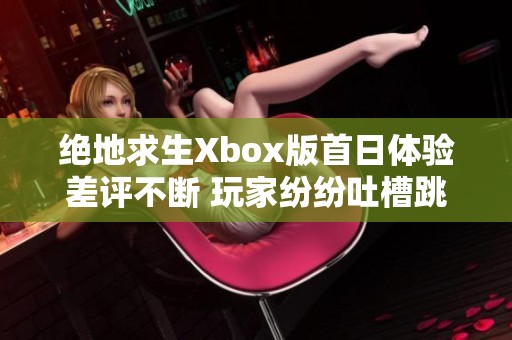 絕地求生Xbox版首日體驗(yàn)差評不斷 玩家紛紛吐槽跳幀及優(yōu)化不足問題