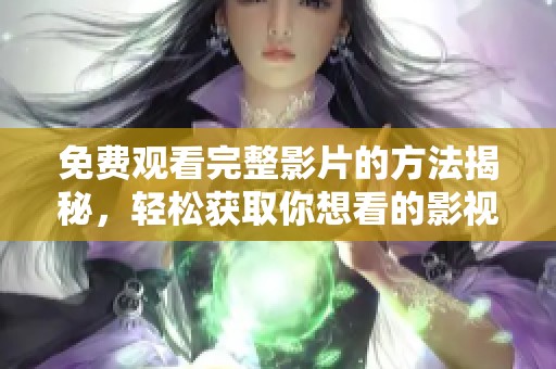 免費觀看完整影片的方法揭秘，輕松獲取你想看的影視內(nèi)容