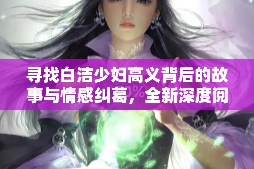 尋找白潔少婦高義背后的故事與情感糾葛，全新深度閱讀體驗