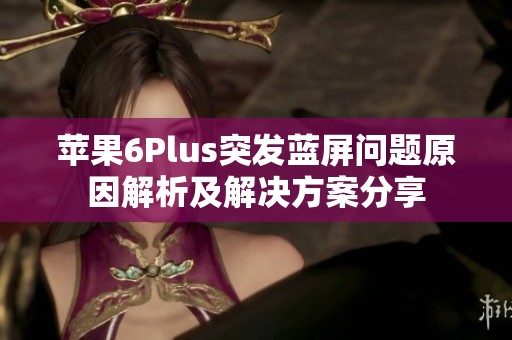 蘋果6Plus突發(fā)藍(lán)屏問題原因解析及解決方案分享