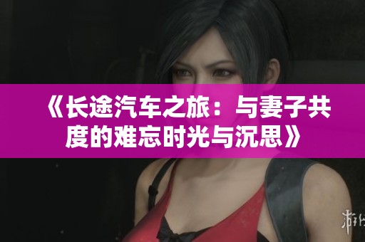 《長(zhǎng)途汽車之旅:與妻子共度的難忘時(shí)光與沉思》 《長(zhǎng)途汽車之旅:與妻子共度的難忘時(shí)光與沉思》