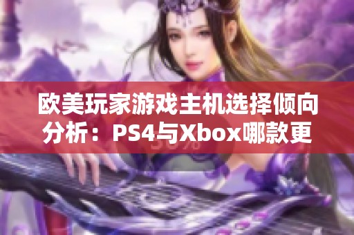 歐美玩家游戲主機(jī)選擇傾向分析:PS4與Xbox哪款更受青睞 歐美玩家游戲主機(jī)選擇傾向分析:PS4與Xbox哪款更受青睞