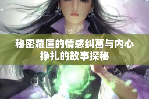 秘密藏匿的情感糾葛與內(nèi)心掙扎的故事探秘