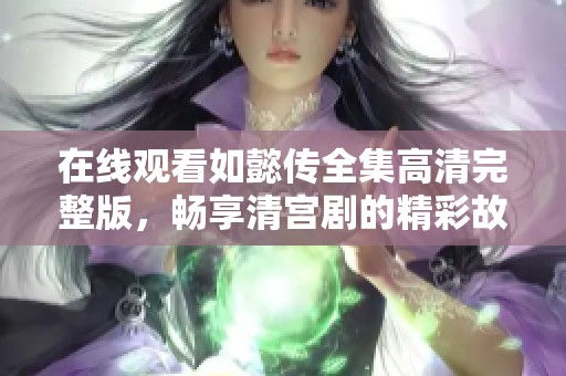 在線觀看如懿傳全集高清完整版，暢享清宮劇的精彩故事與人物魅力