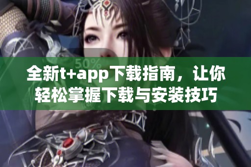 全新t+app下載指南，讓你輕松掌握下載與安裝技巧