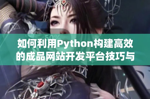 如何利用Python構(gòu)建高效的成品網(wǎng)站開發(fā)平臺技巧與實例分享