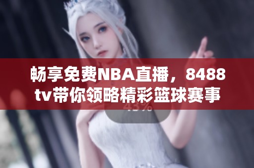 暢享免費(fèi)NBA直播，8488tv帶你領(lǐng)略精彩籃球賽事