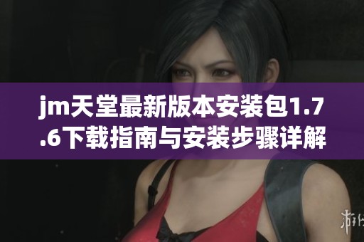 jm天堂最新版本安裝包1.7.6下載指南與安裝步驟詳解