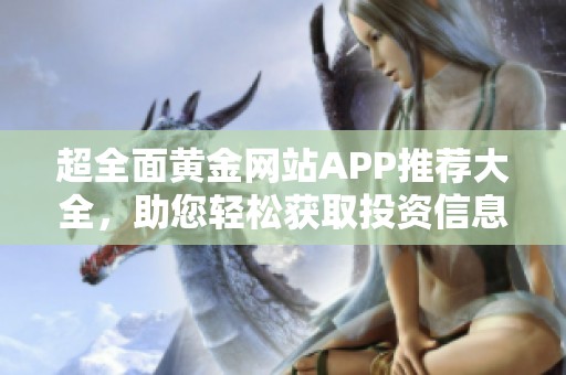 超全面黃金網(wǎng)站APP推薦大全，助您輕松獲取投資信息與服務(wù)
