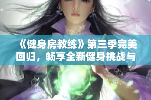 《健身房教練》第三季完美回歸，暢享全新健身挑戰(zhàn)與成長(zhǎng)故事